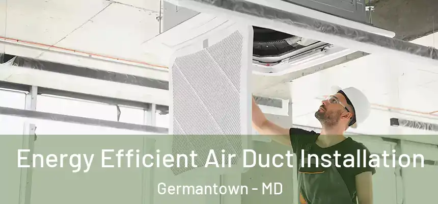 Energy Efficient Air Duct Installation Germantown - MD